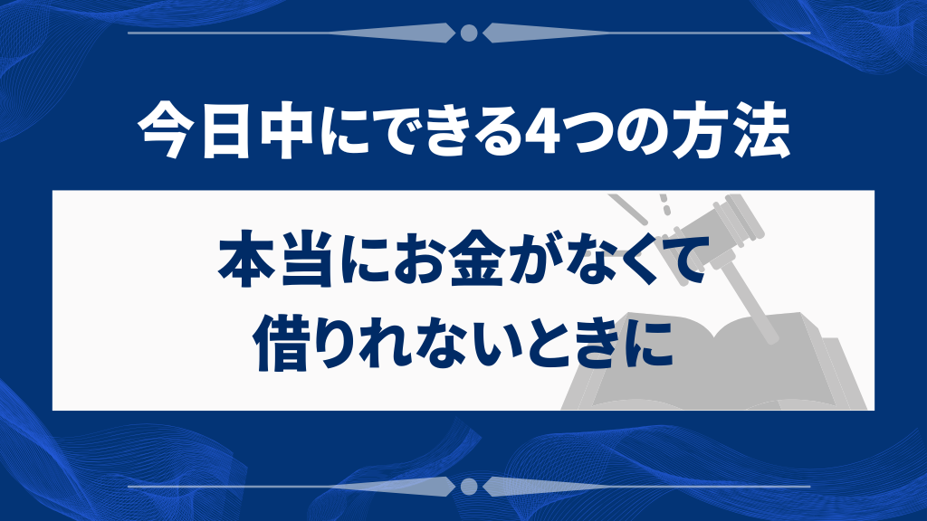 本当にお金がなくて借りれないときに今日中にできる4つの方法