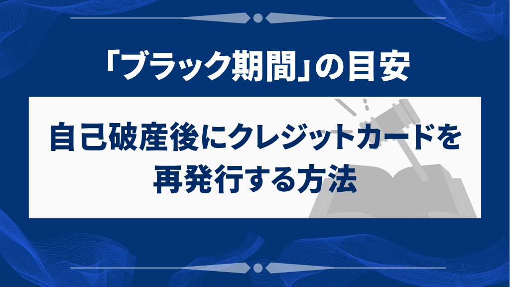 自己破産後にクレジットカードを再発行する方法|ブラック期間の目安・審査落ちの理由・対策