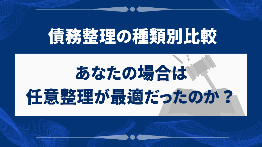 債務整理の種類別比較|あなたの場合は任意整理が最適だったのか?