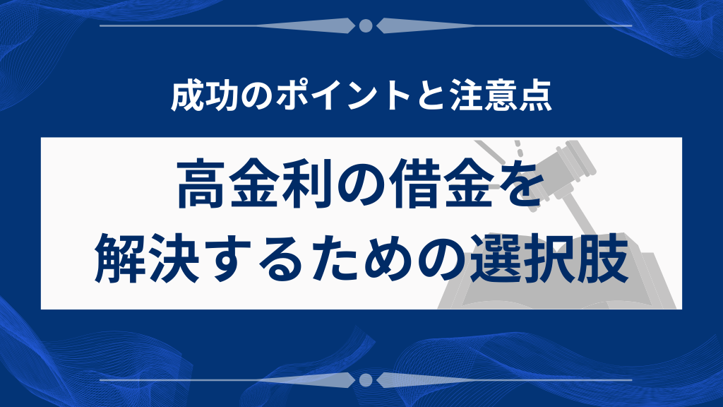 高金利の借金を解決するための選択肢｜成功のポイントと注意点