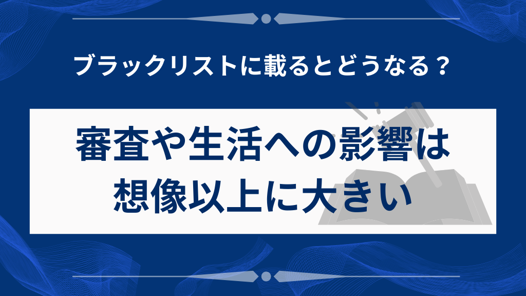 ブラックリストに載るとどうなる?審査や生活への影響