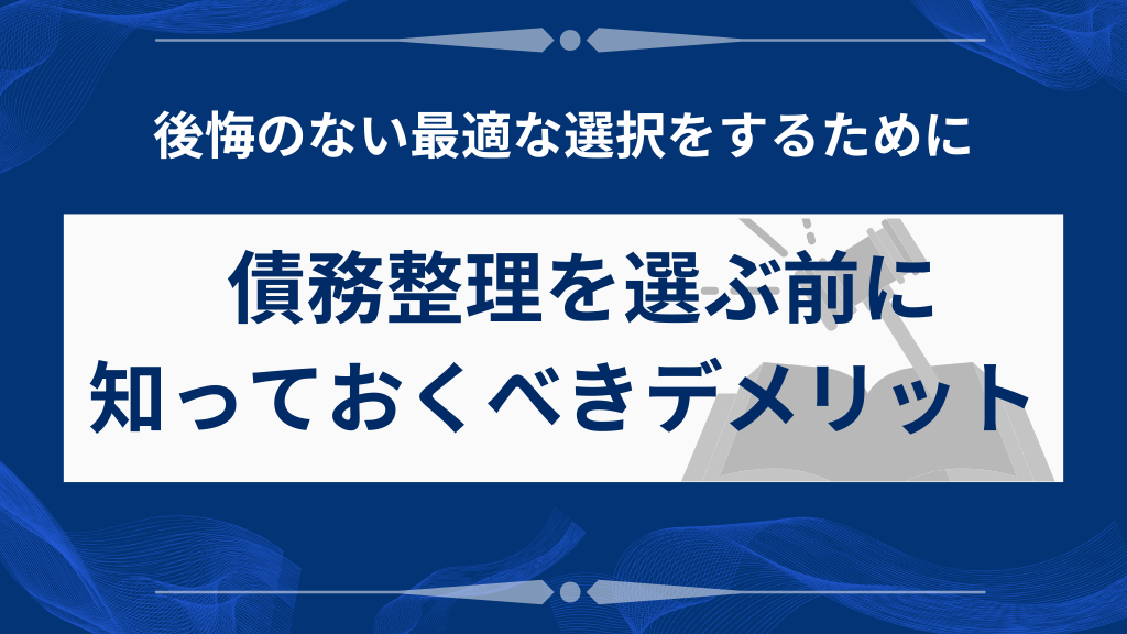 債務整理を選ぶ前に知っておくべきデメリット
