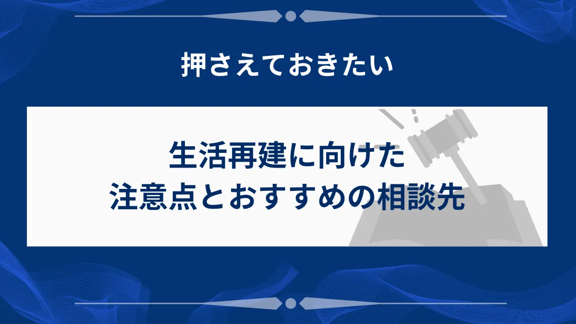 生活再建に向けた注意点とおすすめの相談先