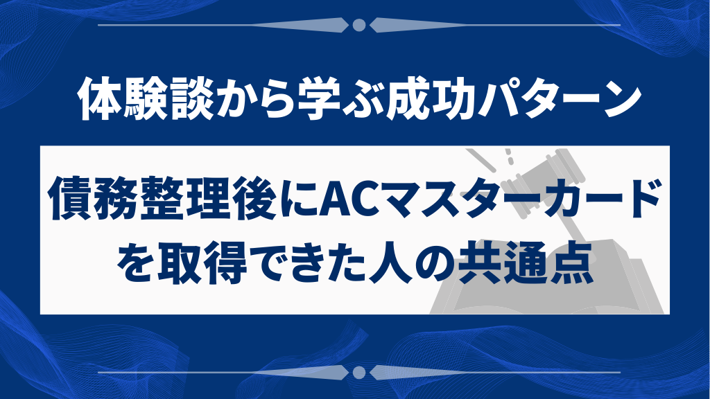 債務整理後にACマスターカードを取得できた人の共通点｜体験談から学ぶ成功パターン