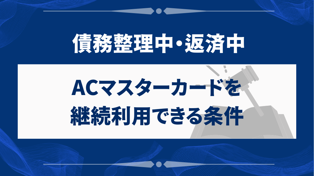 債務整理中・返済中でもACマスターカードを継続利用できる条件
