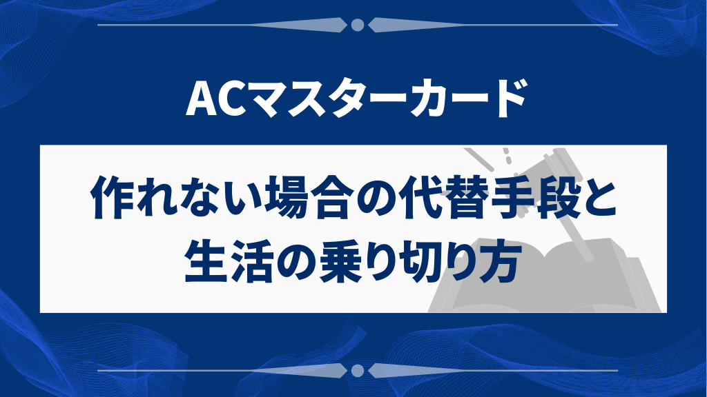 ACマスターカードが作れない場合の代替手段と生活の乗り切り方