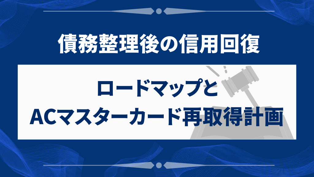 債務整理後の信用回復ロードマップとACマスターカード再取得計画