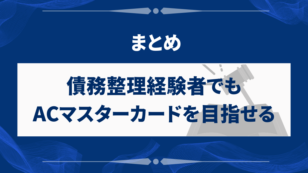 まとめ｜債務整理経験者でもACマスターカードを目指せる現実的な道筋
