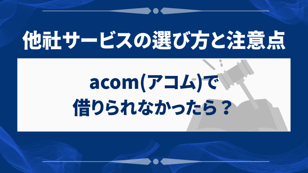 acom(アコム)で借りられなかったら？他社サービスの選び方と注意点