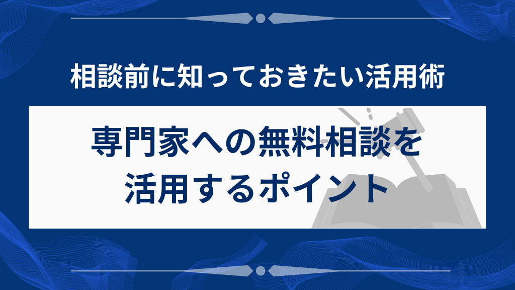専門家への無料相談を活用するポイント