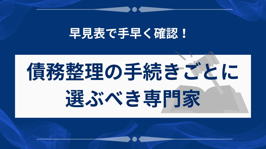債務整理の手続きごとに選ぶべき専門家【早見表付き】
