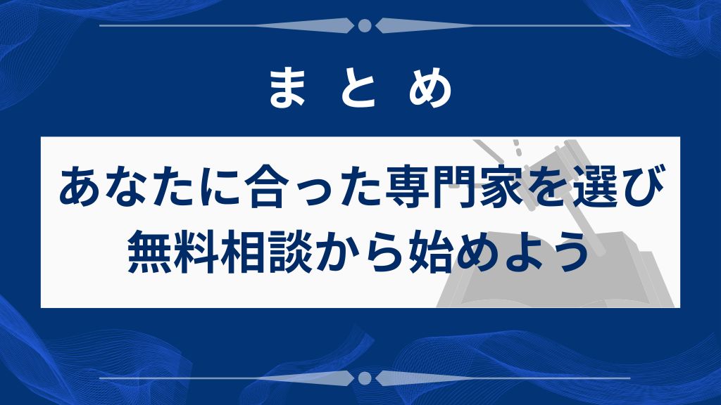まとめ｜あなたに合った専門家を選び無料相談から始めよう
