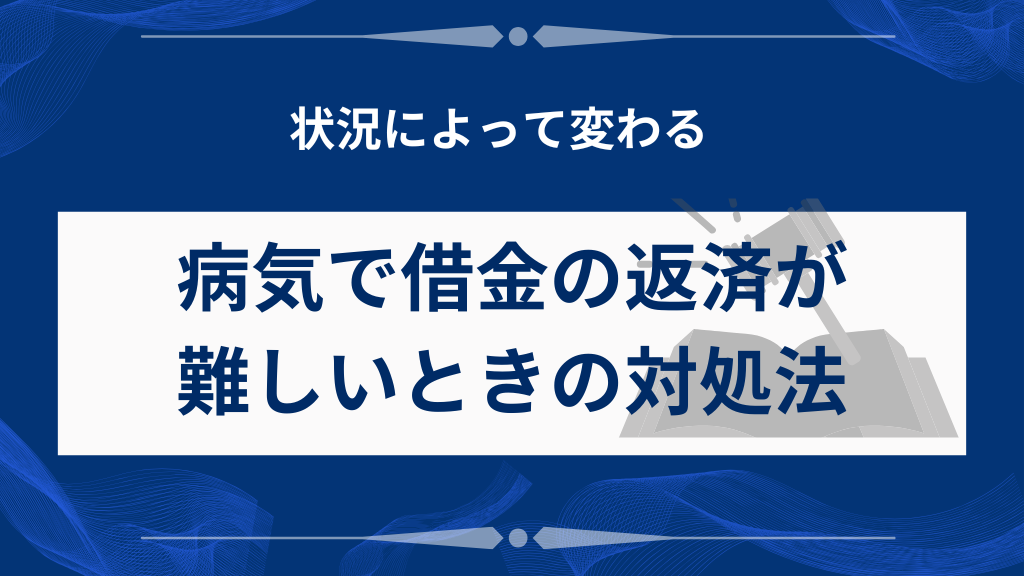 病気で借金の返済が困難な状況での基本的な対処法