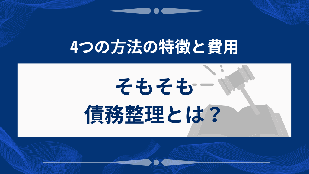 そもそも債務整理とは？4つの方法の特徴と費用