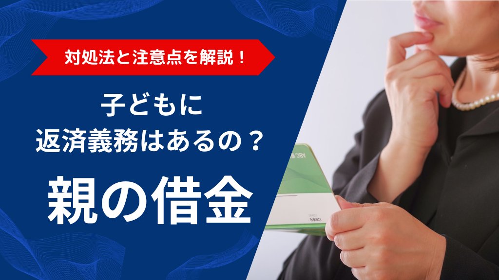 親の借金、子どもに返済義務はある？その対処法と注意点を解説