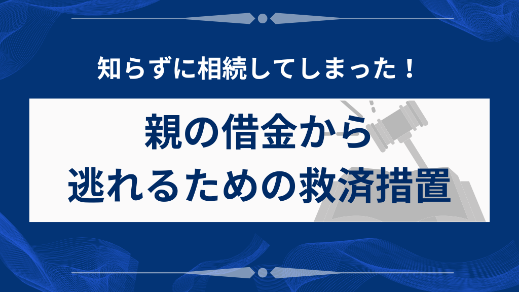 知らずに相続してしまった親の借金から逃れるための救済措置