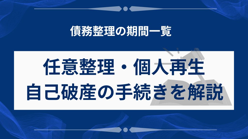 債務整理の期間一覧｜任意整理・個人再生・自己破産の手続きを解説