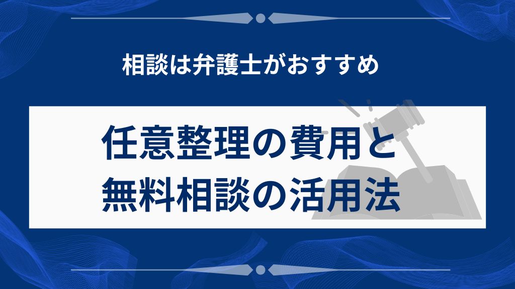 任意整理の相談は弁護士へ｜費用と無料相談の活用法