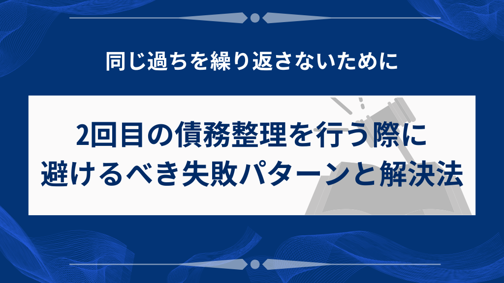 再び債務整理を行う際に避けるべき失敗パターンと解決法