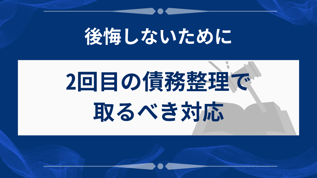 債務整理2回目で後悔しないために取るべき行動