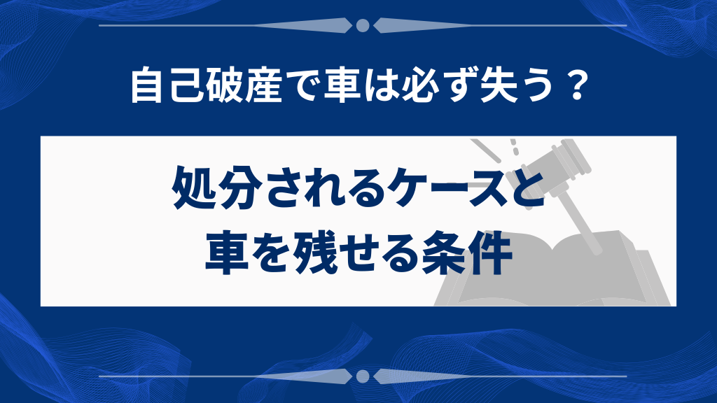 自己破産すると車はどうなる？処分されるケースと残せる条件