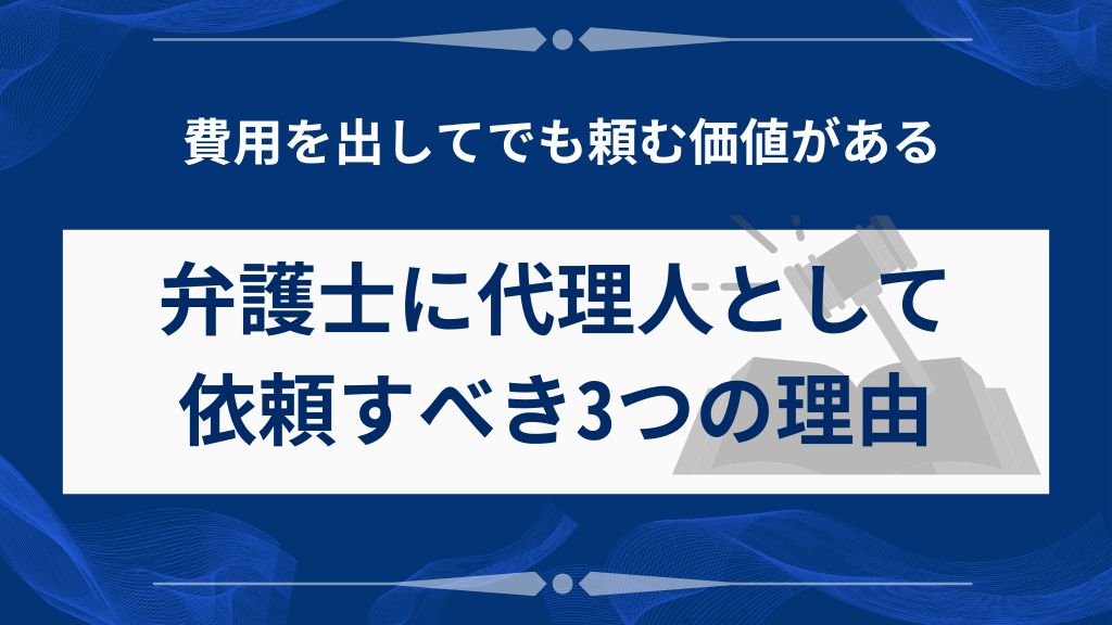 費用を払ってでも弁護士に代理人として依頼すべき3つの理由
