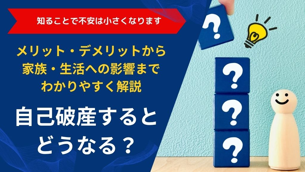 自己破産するとどうなる?メリット・デメリットから家族・生活への影響までわかりやすく解説