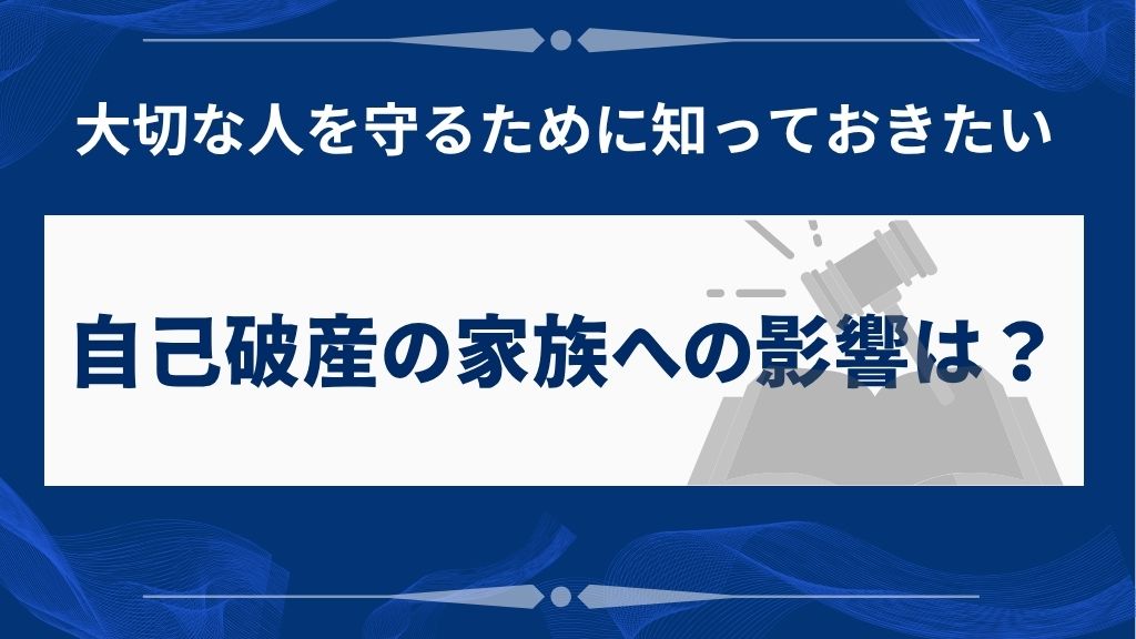 自己破産すると家族はどうなる?配偶者や子どもへの影響と対策