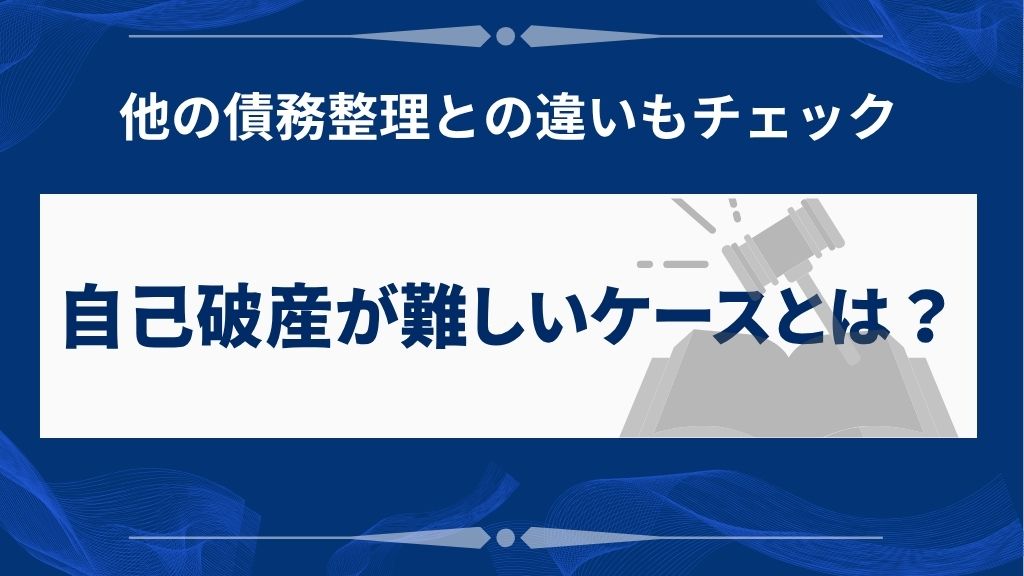 自己破産が難しいケースと他の債務整理との比較