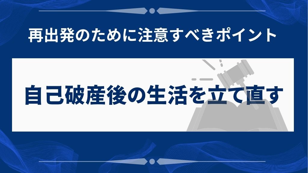 自己破産後の生活再建と注意すべきポイント