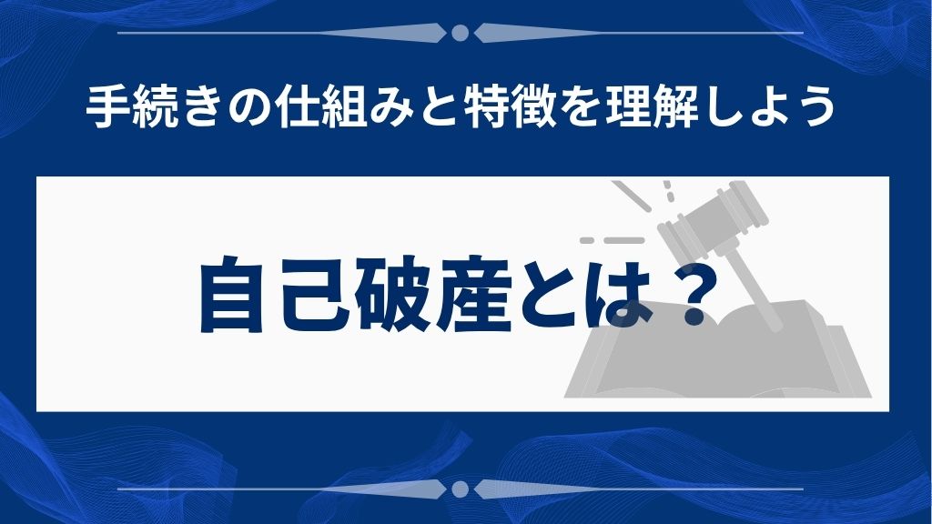 自己破産とは？手続きの基本的な仕組みと特徴