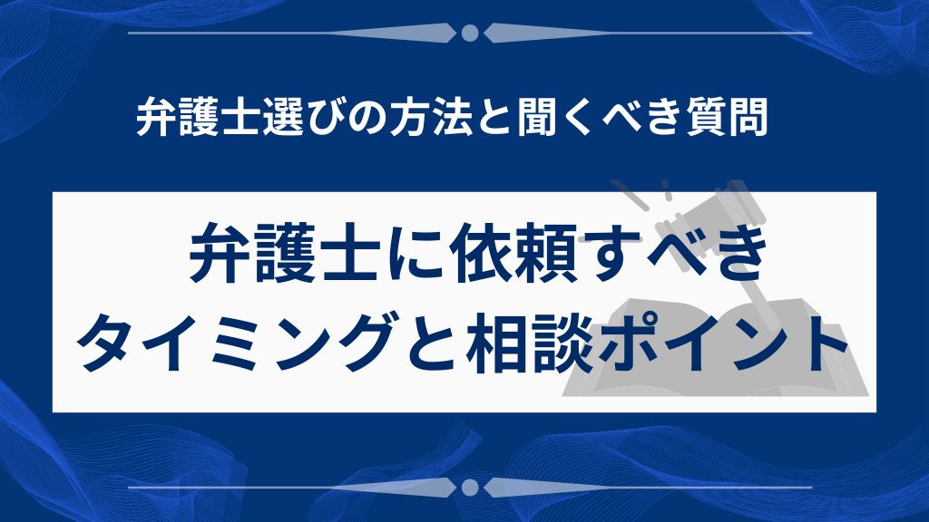 弁護士に依頼すべきタイミングと相談ポイントを解説
