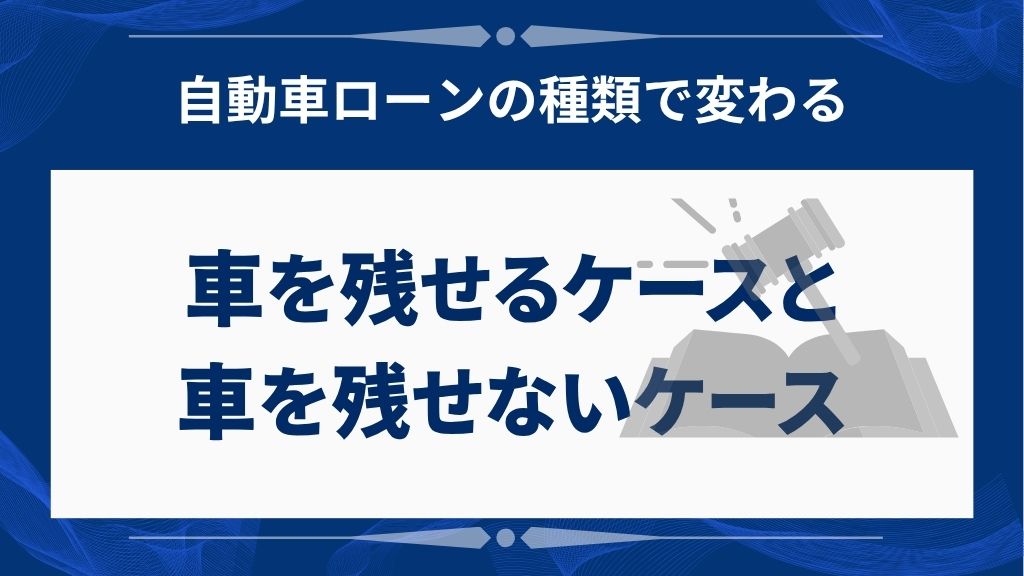 自動車ローンの種類別にみる｜車を残せるケースと残せないケースの違い