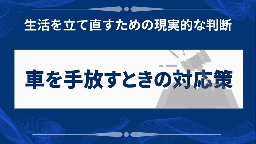 車を手放すことになった場合の現実的な対応策