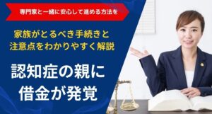 認知症の親に借金が発覚｜家族が取るべき手続きと注意点をわかりやすく解説