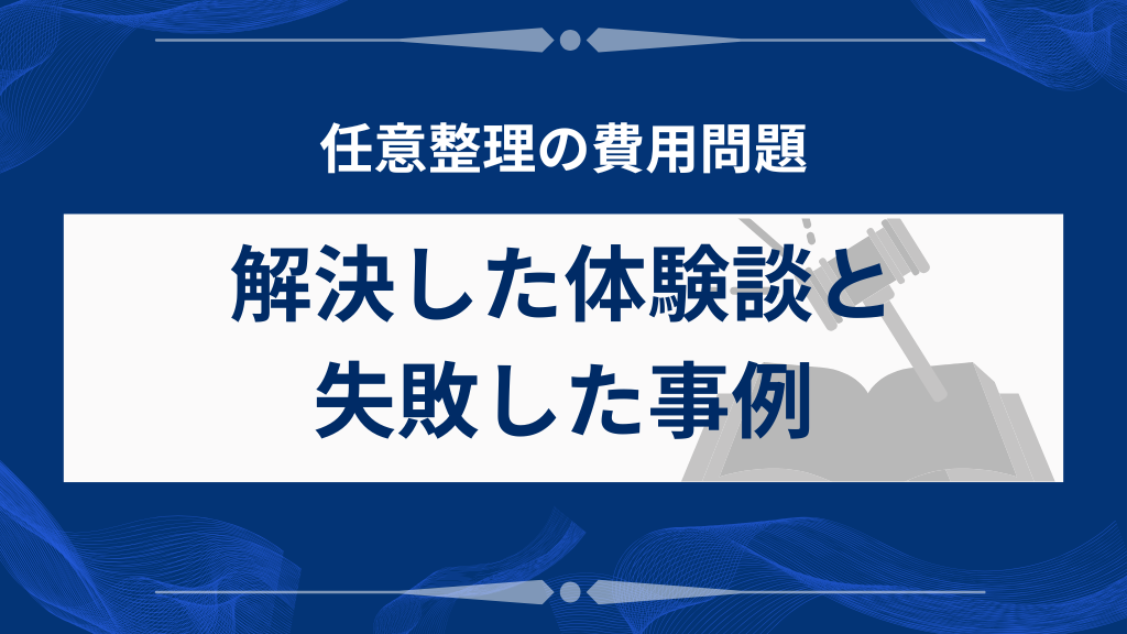 任意整理の費用問題を解決した体験談と失敗事例