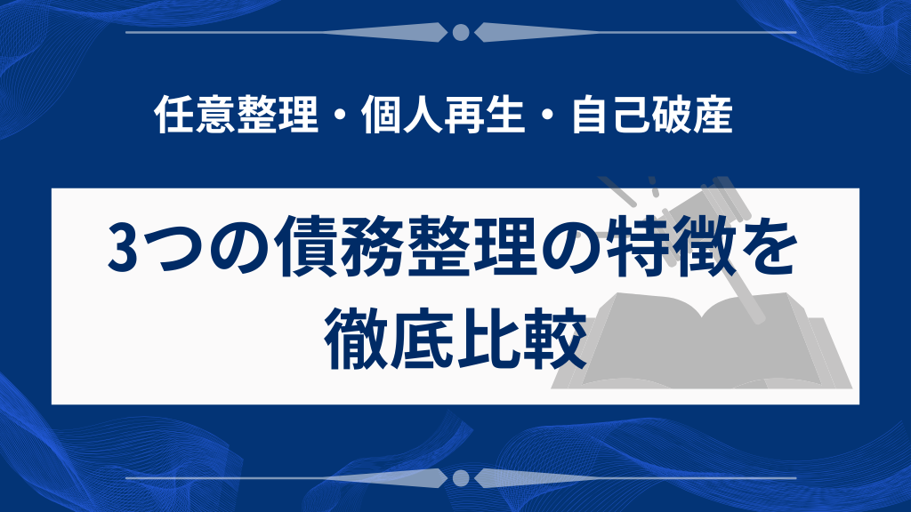 3つの債務整理の特徴を徹底比較｜任意整理・個人再生・自己破産