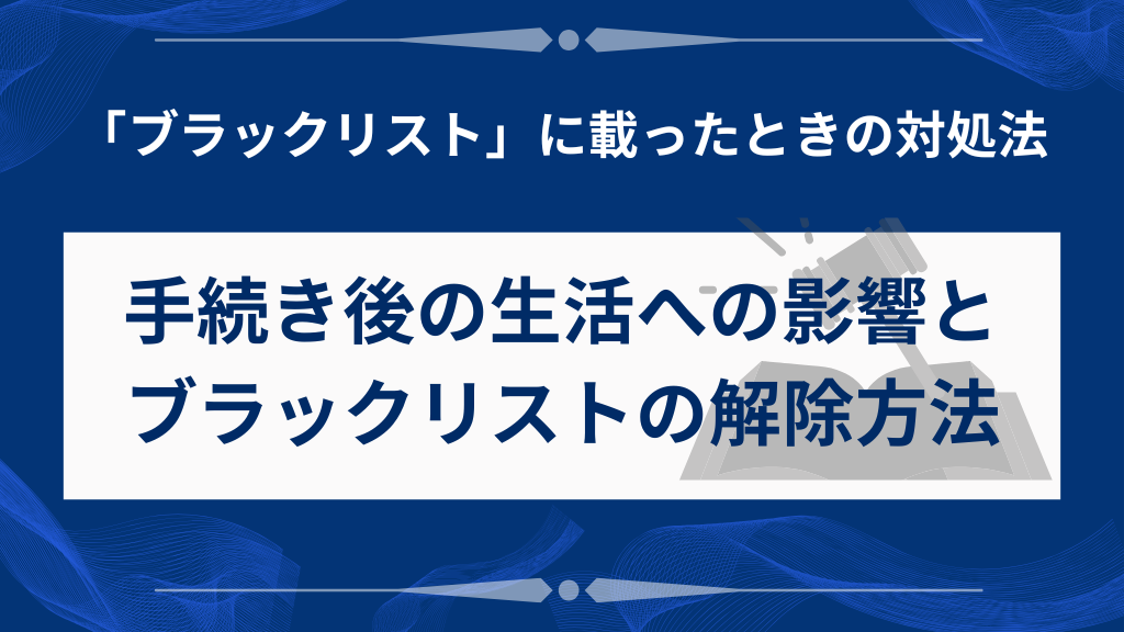 手続き後の生活への影響とブラックリストの解除方法