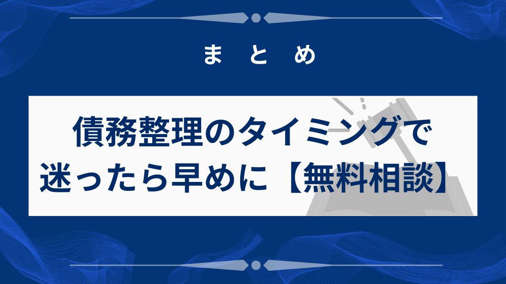 まとめ｜債務整理のタイミングで迷ったら早めに専門家へ相談を