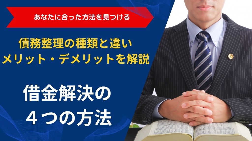 借金解決の4つの方法｜債務整理の種類と違い・メリット・デメリットを解説