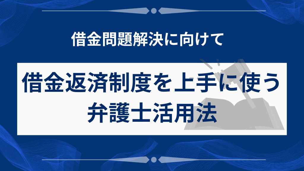借金返済制度をスムーズに使うための弁護士活用法
