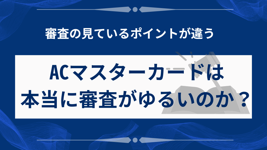 ACマスターカードは本当に審査がゆるいのか？