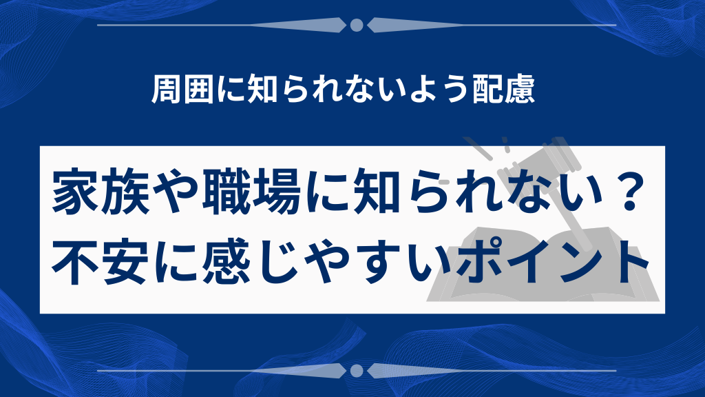 家族や職場に知られない？不安に感じやすいポイント