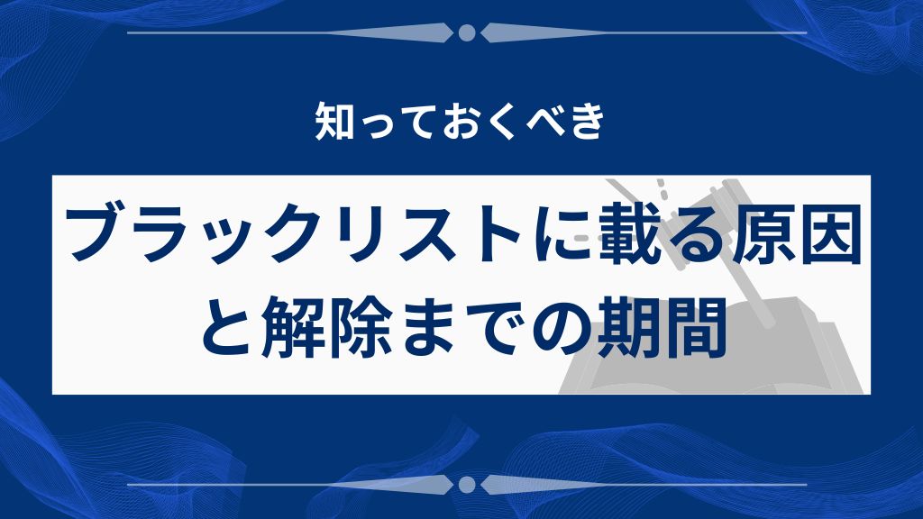 ブラックリストに載る原因と解除までの期間