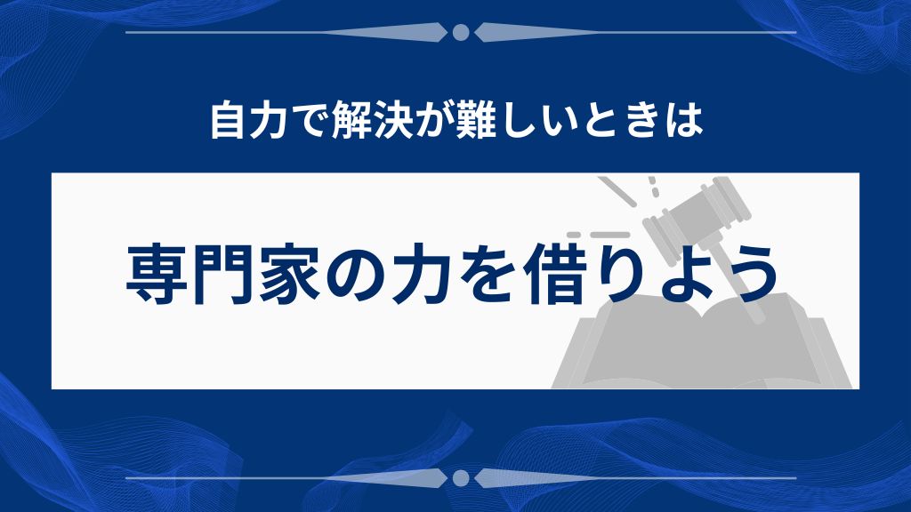 自力で解決が難しいときは、専門家の力を借りよう