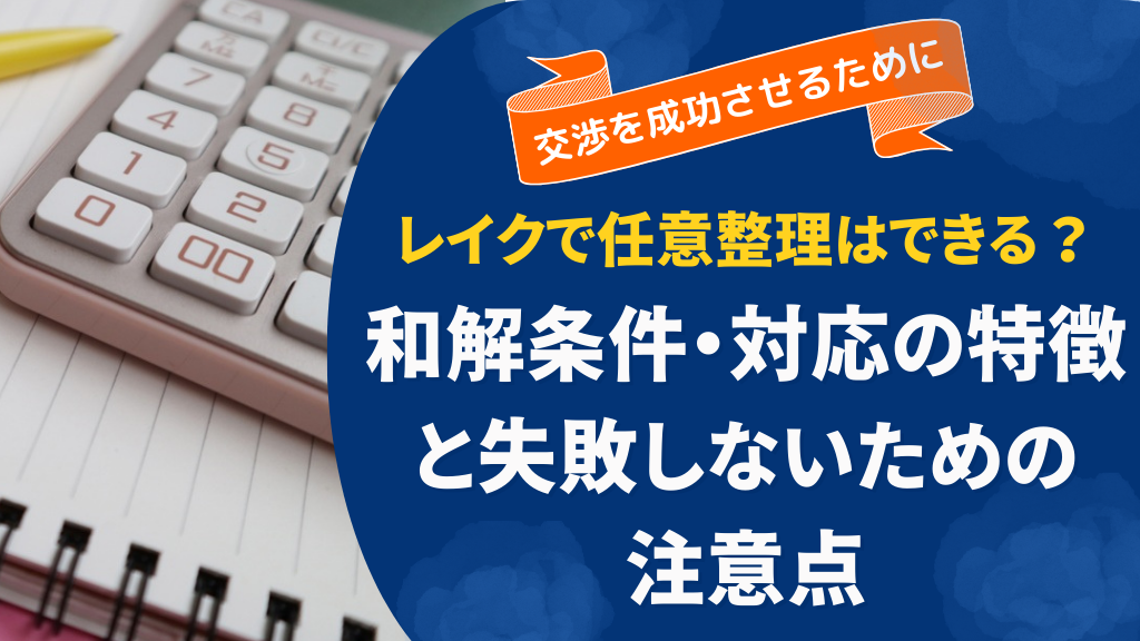 レイクで任意整理はできる？和解条件・対応の特徴と失敗しないための注意点