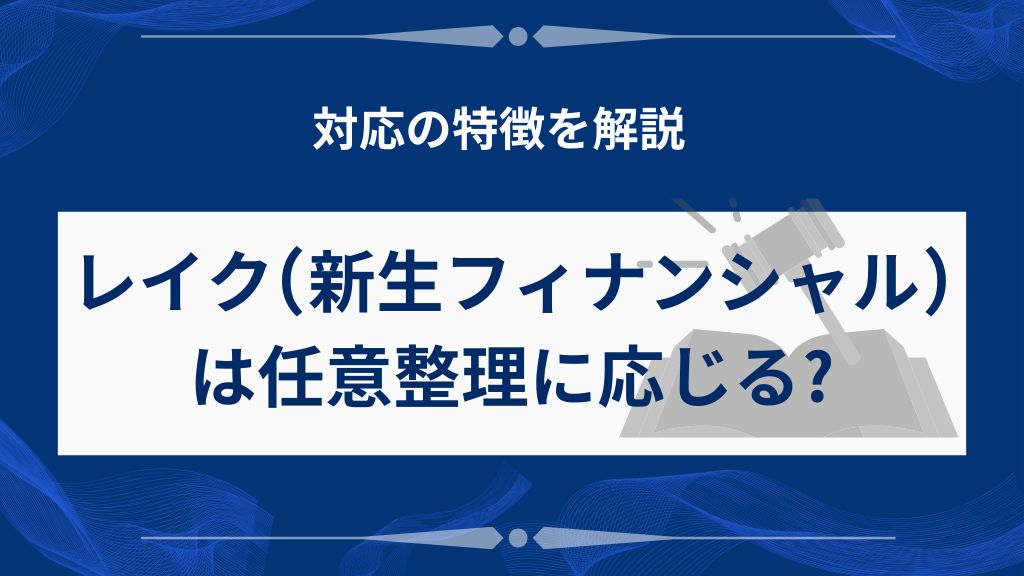 レイク(新生フィナンシャル)は任意整理に応じる?対応の特徴を解説