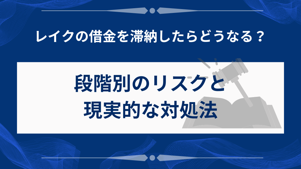 レイクの借金を滞納したらどうなる？段階別のリスクと現実的な対処法