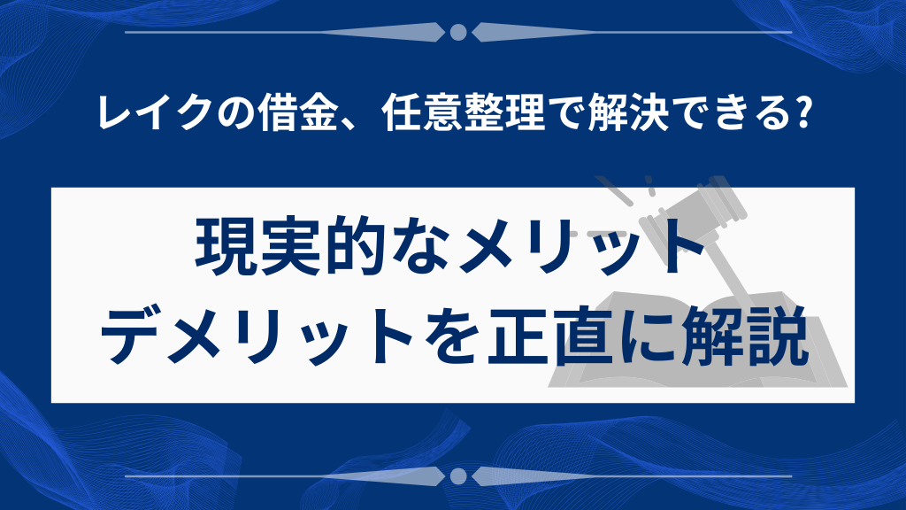 レイクの借金、任意整理で解決できる?現実的なメリット・デメリットを正直に解説