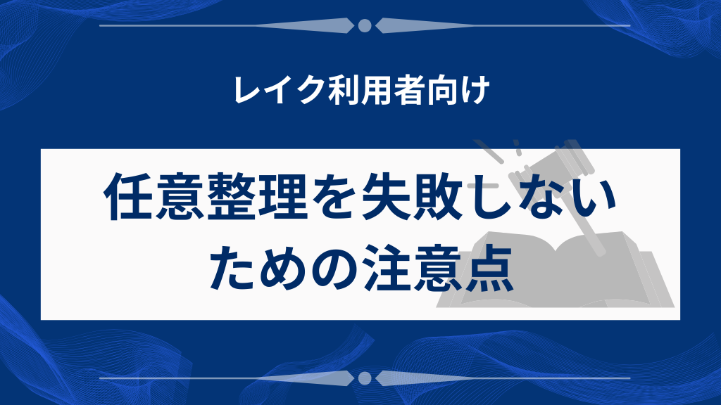 任意整理を失敗しないための注意点（レイク利用者向け）